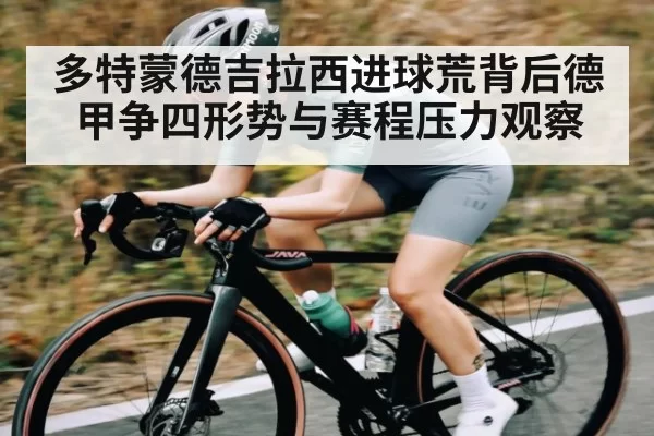 多特蒙德吉拉西进球荒背后德甲争四形势与赛程压力观察